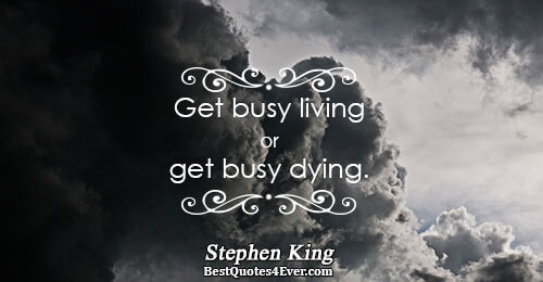 Get busy living or get busy dying.. Stephen King Life Quotes