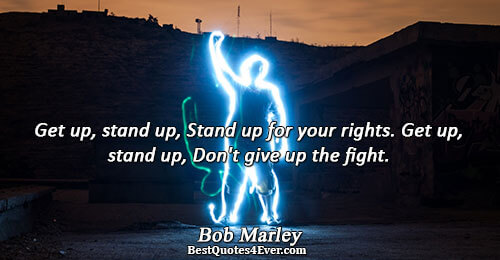 Get up, stand up, Stand up for your rights. Get up, stand up, Don't give up