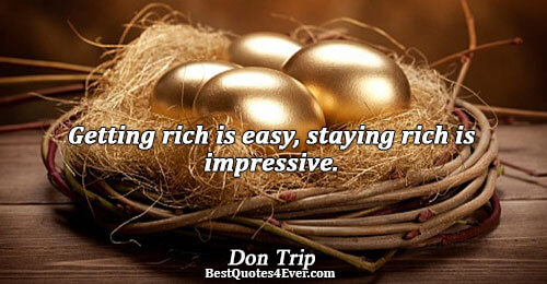 Getting rich is easy, staying rich is impressive.. Don Trip Best Inspirational Quotes