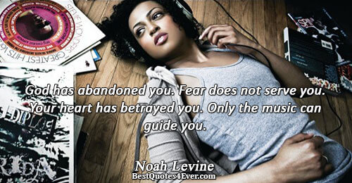 God has abandoned you. Fear does not serve you. Your heart has betrayed you. Only the
