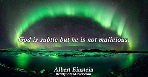 God is subtle but he is not malicious.. Albert Einstein 