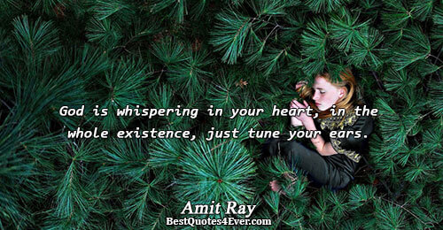 God is whispering in your heart, in the whole existence, just tune your ears.. Amit Ray