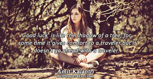 Good luck' is like the shadow of a tree, for some time it gives comfort to