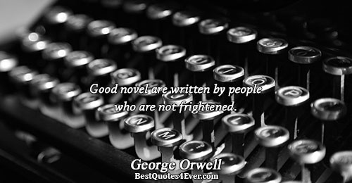 Good novel are written by people who are not frightened.. George Orwell Famous Writing Quotes