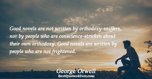 Good novels are not written by orthodoxy-sniffers, nor by people who are conscience-stricken about their own