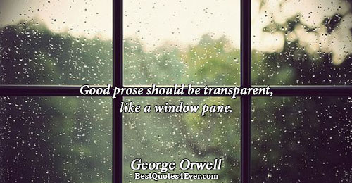 Good prose should be transparent, like a window pane.. George Orwell 