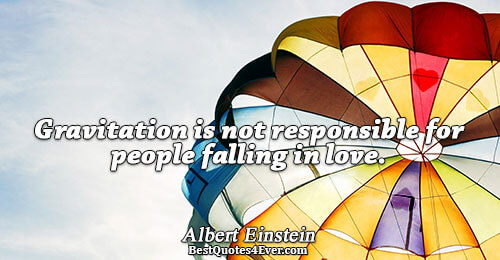 Gravitation is not responsible for people falling in love.. Albert Einstein