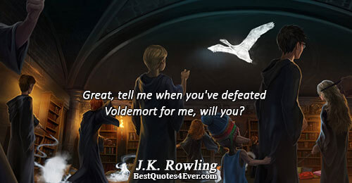 Great, tell me when you've defeated Voldemort for me, will you?. J.K. Rowling 