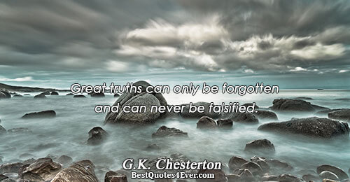 Great truths can only be forgotten and can never be falsified.. G.K. Chesterton Truth Messages