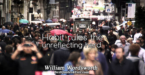 Habit rules the unreflecting herd.. William Wordsworth Wisdom Sayings