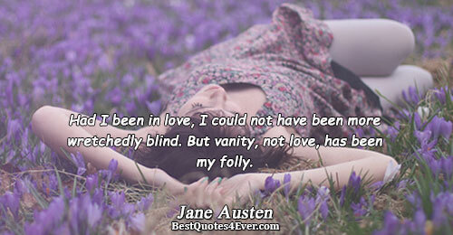 Had I been in love, I could not have been more wretchedly blind. But vanity, not