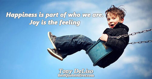 Happiness is part of who we are. Joy is the feeling. Tony DeLiso Best Life Quotes