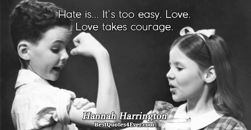 Hate is... It's too easy. Love. Love takes courage.. Hannah Harrington Love Sayings