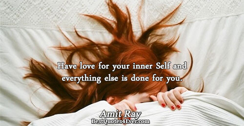 Have love for your inner Self and everything else is done for you.. Amit Ray 