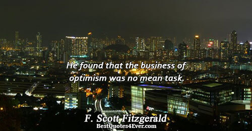 He found that the business of optimism was no mean task.. F. Scott Fitzgerald 