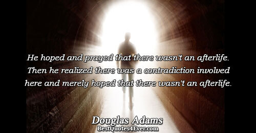 He hoped and prayed that there wasn't an afterlife. Then he realized there was a contradiction