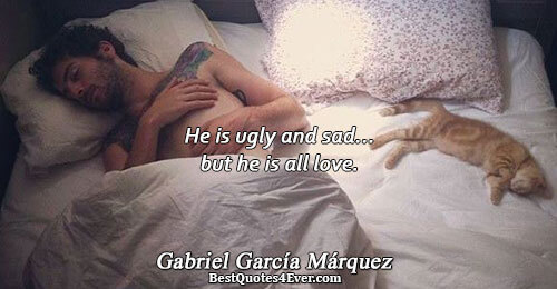 He is ugly and sad... but he is all love.. Gabriel García Márquez Famous Love Quotes