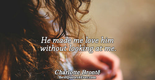 He made me love him without looking at me.. Charlotte Brontë Famous Love Quotes