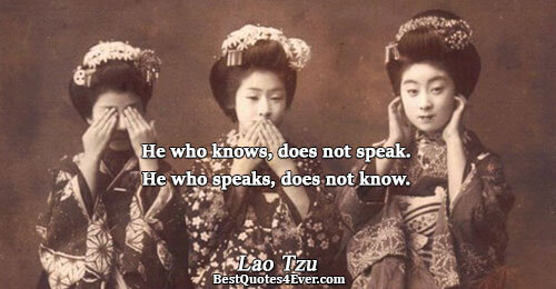 He who knows, does not speak. He who speaks, does not know.. Lao Tzu Best Wisdom