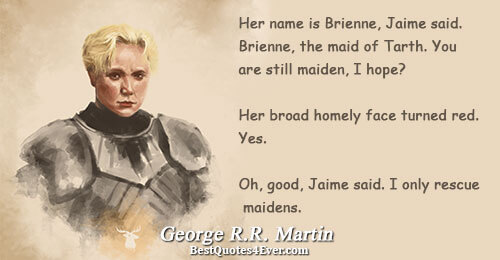 Her name is Brienne, Jaime said. Brienne, the maid of Tarth. You are still maiden, I