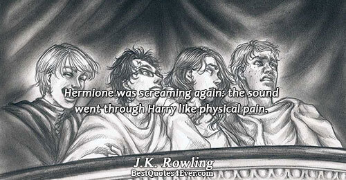 Hermione was screaming again: the sound went through Harry like physical pain.. J.K. Rowling Love Sayings