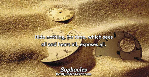 Hide nothing, for time, which sees all and hears all, exposes all.. Sophocles Famous Time Quotes