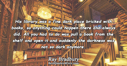 His library was a fine dark place bricked with books, so anything could happen there and