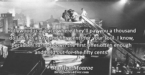 Hollywood is a place where they'll pay you a thousand dollars for a kiss and fifty