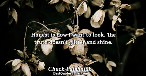 Honest is how I want to look. The truth doesn't glitter and shine.. Chuck Palahniuk Truth