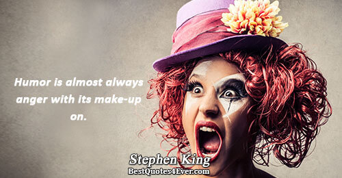 Humor is almost always anger with its make-up on.. Stephen King Humor Sayings