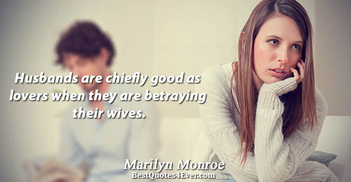 Husbands are chiefly good as lovers when they are betraying their wives.. Marilyn Monroe Relationships Messages