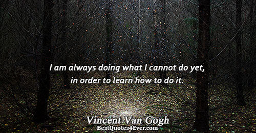 I am always doing what I cannot do yet, in order to learn how to do