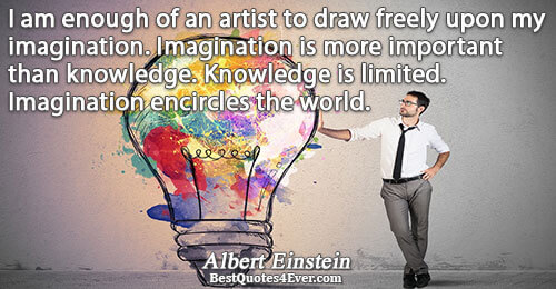 I am enough of an artist to draw freely upon my imagination. Imagination is more important