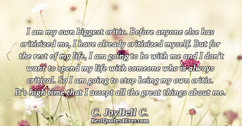 I am my own biggest critic. Before anyone else has criticized me, I have already criticized