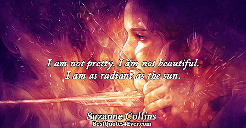 I am not pretty. I am not beautiful. I am as radiant as the sun.. Suzanne