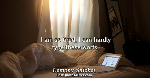 I am so tired, I can hardly type these worfs.. Lemony Snicket 
