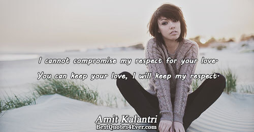 I cannot compromise my respect for your love. You can keep your love, I will keep