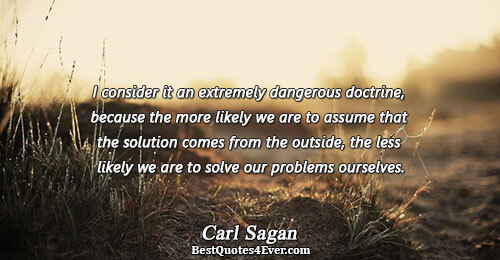 I consider it an extremely dangerous doctrine, because the more likely we are to assume that