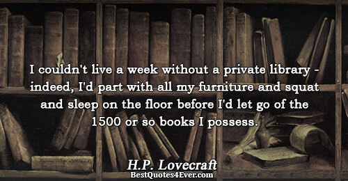 I couldn't live a week without a private library - indeed, I'd part with all my