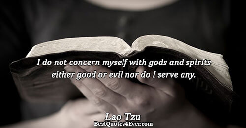 I do not concern myself with gods and spirits either good or evil nor do I