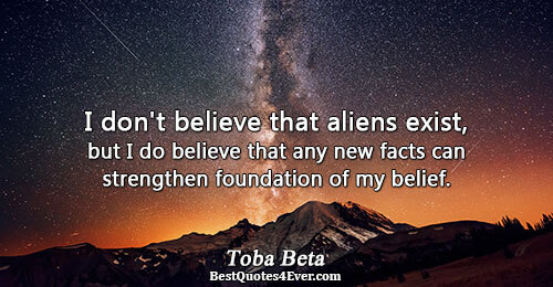 I don't believe that aliens exist, but I do believe that any new facts can strengthen