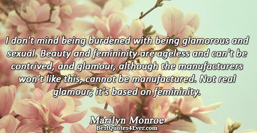 I don't mind being burdened with being glamorous and sexual. Beauty and femininity are ageless and