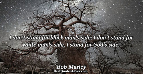 I don't stand for black man's side, I don't stand for white man's side, I stand