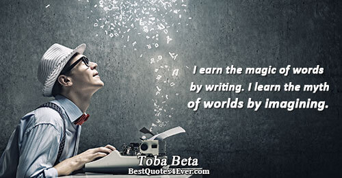 I earn the magic of words by writing. I learn the myth of worlds by imagining..