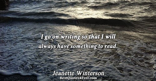 I go on writing so that I will always have something to read.. Jeanette Winterson Reading