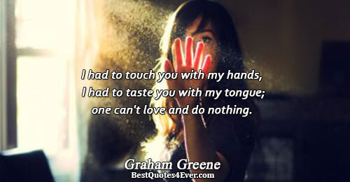 I had to touch you with my hands, I had to taste you with my tongue;