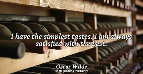 I have the simplest tastes. I am always satisfied with the best.. Oscar Wilde 