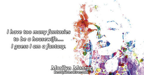 I have too many fantasies to be a housewife.... I guess I am a fantasy.. Marilyn