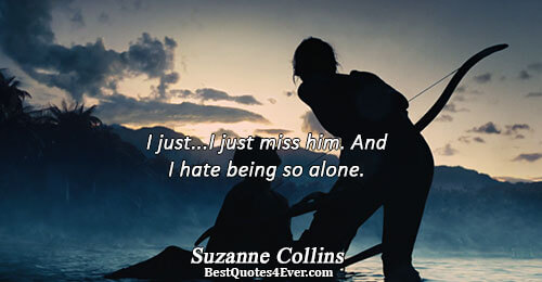 I just...I just miss him. And I hate being so alone.. Suzanne Collins 