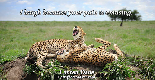 I laugh because your pain is amusing.. Lauren Dane 